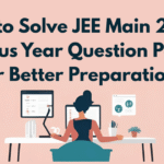 How to Solve JEE Main 2026 Previous Year Question Papers for Better Preparation