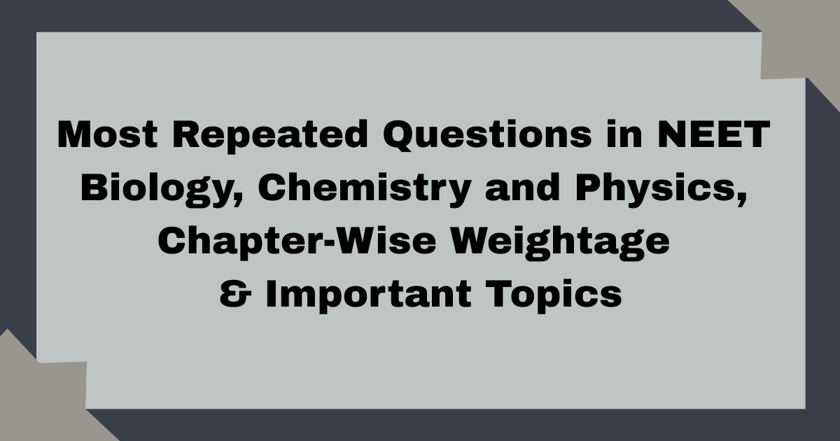 Most Repeated Questions in NEET Biology, Chemistry and Physics, Chapter-Wise Weightage & Important Topics