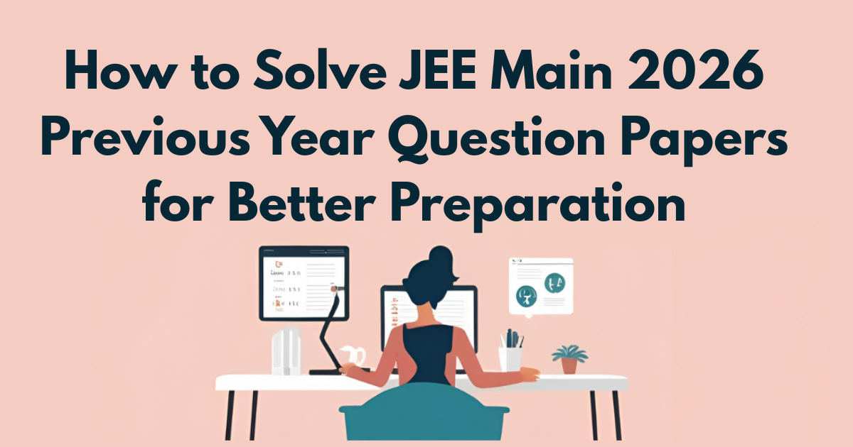 How to Solve JEE Main 2026 Previous Year Question Papers for Better Preparation